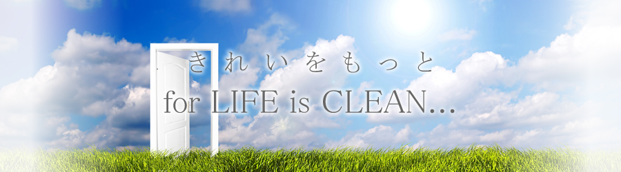 きれいをもっと for LIFE is CLEAN...